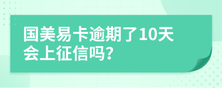 国美易卡逾期了10天会上征信吗？