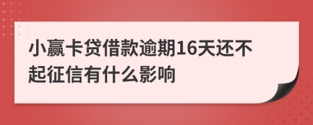 小赢卡贷借款逾期16天还不起征信有什么影响