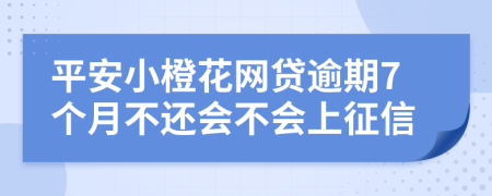 平安小橙花网贷逾期7个月不还会不会上征信