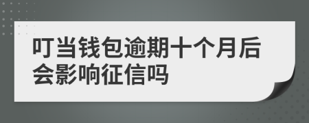 叮当钱包逾期十个月后会影响征信吗