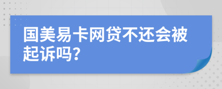 国美易卡网贷不还会被起诉吗？