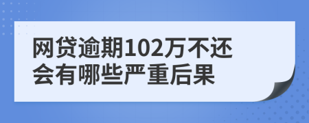 网贷逾期102万不还会有哪些严重后果