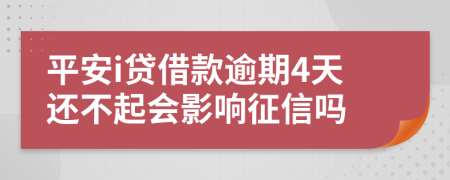 平安i贷借款逾期4天还不起会影响征信吗