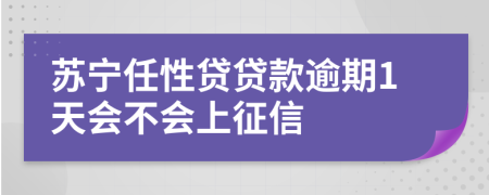 苏宁任性贷贷款逾期1天会不会上征信