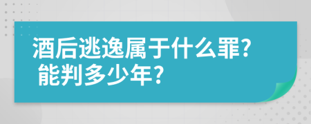 酒后逃逸属于什么罪? 能判多少年?