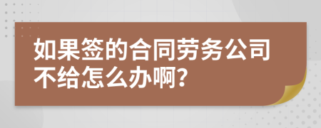 如果签的合同劳务公司不给怎么办啊？