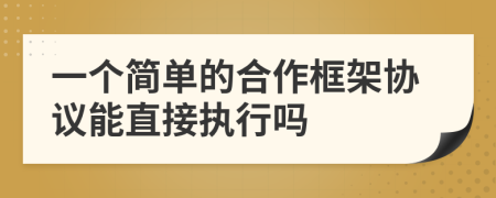 一个简单的合作框架协议能直接执行吗