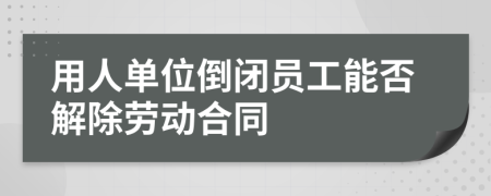 用人单位倒闭员工能否解除劳动合同