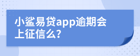 小鲨易贷app逾期会上征信么？