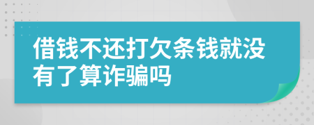 借钱不还打欠条钱就没有了算诈骗吗