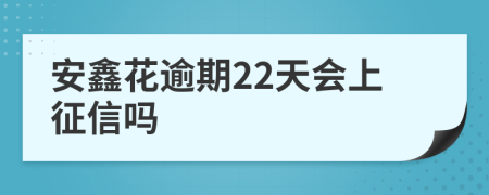 安鑫花逾期22天会上征信吗