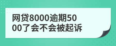 网贷8000逾期5000了会不会被起诉