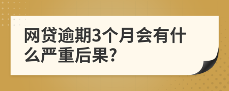 网贷逾期3个月会有什么严重后果?