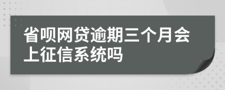 省呗网贷逾期三个月会上征信系统吗