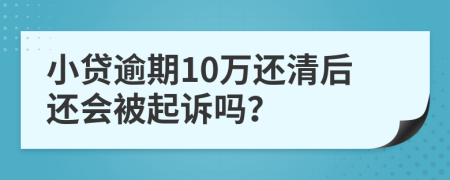 小贷逾期10万还清后还会被起诉吗？