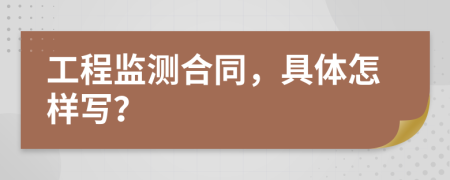 工程监测合同，具体怎样写？
