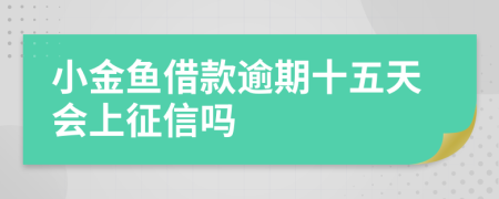 小金鱼借款逾期十五天会上征信吗