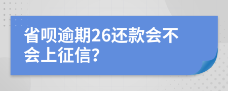 省呗逾期26还款会不会上征信？