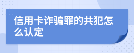 信用卡诈骗罪的共犯怎么认定