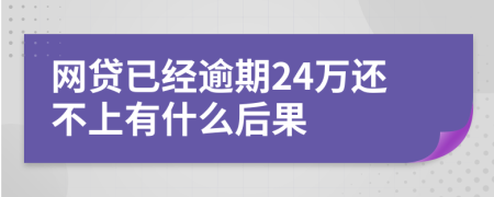 网贷已经逾期24万还不上有什么后果