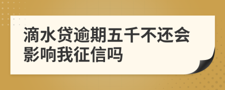 滴水贷逾期五千不还会影响我征信吗