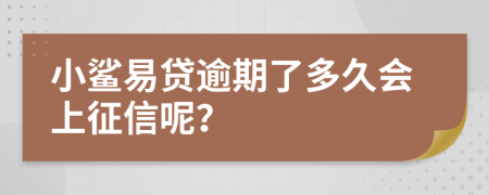 小鲨易贷逾期了多久会上征信呢？