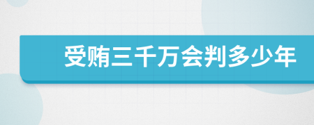 受贿三千万会判多少年