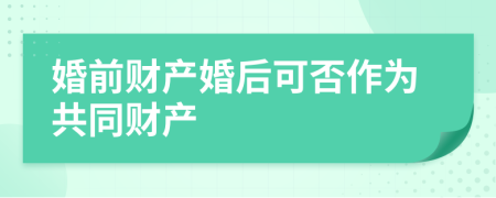 婚前财产婚后可否作为共同财产