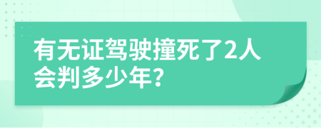 有无证驾驶撞死了2人会判多少年？