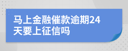 马上金融催款逾期24天要上征信吗