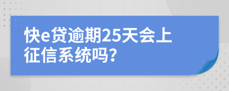 快e贷逾期25天会上征信系统吗？