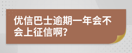 优信巴士逾期一年会不会上征信啊？