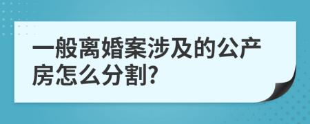 一般离婚案涉及的公产房怎么分割?