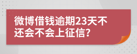 微博借钱逾期23天不还会不会上征信？