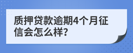 质押贷款逾期4个月征信会怎么样？