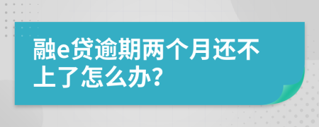 融e贷逾期两个月还不上了怎么办？