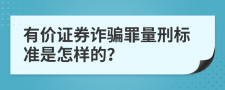 有价证券诈骗罪量刑标准是怎样的？