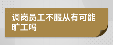 调岗员工不服从有可能旷工吗