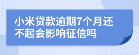 小米贷款逾期7个月还不起会影响征信吗