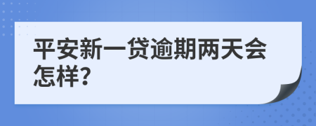 平安新一贷逾期两天会怎样？