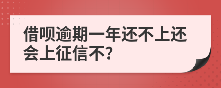 借呗逾期一年还不上还会上征信不？