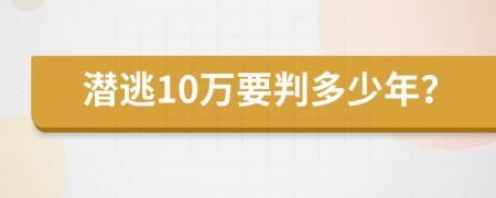 潜逃10万要判多少年？