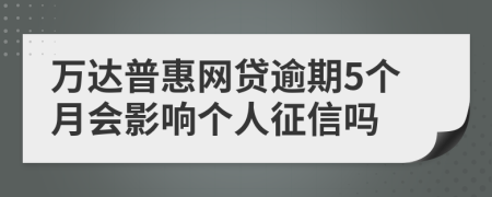 万达普惠网贷逾期5个月会影响个人征信吗