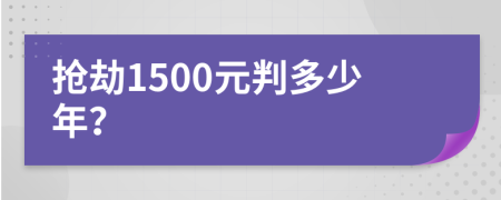 抢劫1500元判多少年？