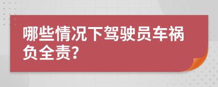 哪些情况下驾驶员车祸负全责？