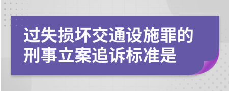 过失损坏交通设施罪的刑事立案追诉标准是