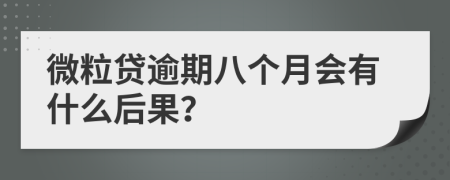 微粒贷逾期八个月会有什么后果？