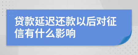 贷款延迟还款以后对征信有什么影响