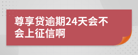 尊享贷逾期24天会不会上征信啊