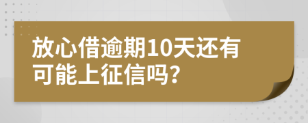 放心借逾期10天还有可能上征信吗？